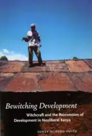 BEWITCHING DEVELOPMENT: WITCHCRAFT AND THE REINVENTION OF By James Howard Smith