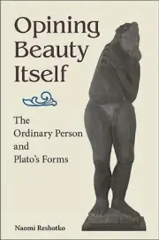 Opining Beauty Itself: The Ordinary Person and Plato's Forms by Naomi Reshotko P