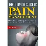 THE ULTIMATE GUIDE TO PAIN MANAGEMENT: HOW TO ACHIEVE PAIN RELIEF & LIVE PAIN FREE FOR LIFE