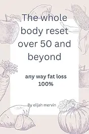 The whole body reset over 50 and beyond: Any way fat loss 100%