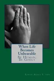 When Live Becomes Unbearable: Be Human, Be Godly by Linus Akali I. Sdv (English)