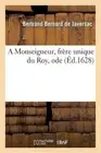 A Monseigneur, Frre Unique Du Roy, Ode by Bertrand Bernard de Javersac (French)