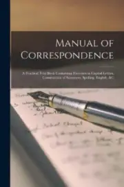 Manual of Correspondence [microform]: a Practical Text Book Containing