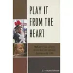 PLAY IT FROM THE HEART: WHAT YOU LEARN FROM MUSIC ABOUT SUCCESS IN LIFE