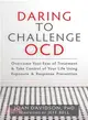 Daring to Challenge OCD ─ Overcome Your Fear of Treatment & Take Control of Your Life Using Exposure & Response Prevention