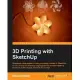 3D Printing With SketchUp: Real-world Case Studies to Help You Design Models in Sketchup for 3d Printing on Anything Ranging fro