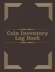 Coin Inventory Log Book: A Coin Ledger And Collectors Book .Collection Organizing Coin Books For Collectors. Notebook to Keep Track Of Your Coins