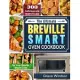 The Complete Breville Smart Oven Cookbook: 300 Delicious and Healthy Recipes for Your Breville Smart Oven