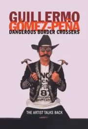 Dangerous Border Crossers: The Artist Talks Back by Guillermo Gomez-Pena (Englis