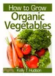 How to Grow Organic Vegetables ― Your Guide to Growing Vegetables in Your Organic Garden