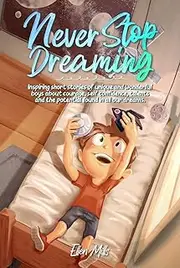 Never Stop Dreaming: Inspiring short stories of unique and wonderful boys about courage, self-confidence, and the potential found in all our dreams