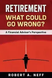 Retirement: What Could Go Wrong?: A Financial Advisor's Perspective by Robert A.