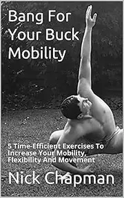 Bang For Your Buck Mobility: 5 Time-Efficient exercises To Increase Your Mobility, Flexibility And Movement