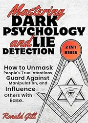 Mastering Dark Psychology and Lie Detection (2 in 1 Bible): How to Unmask People's True Intentions, Guard Against Manipulation, and Influence Others With Ease.