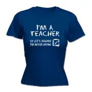Im A Teacher Lets Assume - Funny Novelty Womens T-Shirt T Shirt Tshirt