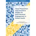 VALUE PROPOSITION AND INNOVATIVE MODELS FOR MULTI-SECTORAL ENGAGEMENT IN GLOBAL HEALTH: PROCEEDINGS OF A WORKSHOP