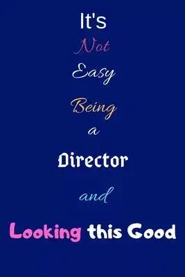 It’’s Not Easy Being a Director and Looking This Good: Blank-Lined Journal/Notebook/Diary for Directors - Cool Birthday Present & Director Gift