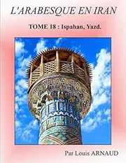L'ARABESQUE EN IRAN: TOME 18 : Ispahan, Yazd.