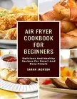 AIR FRYER COOKBOOK FOR BEGINNERS: DELICIOUS AND HEALTHY By Sarah Jackson **NEW**