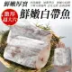 【三頓飯】鮮嫩巨無霸白帶魚(5片組_200g-250g/片)