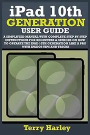 IPAD 10TH GENERATION USER GUIDE: A Simplified Manual With Complete Step By Step Instructions For Beginners & Seniors On How To Operate The iPad 10th Generation Like A Pro With iPadOS Tips And Tricks