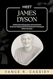 MEET JAMES DYSON: A Motivational Biography of the Resilient Business Magnate Who Created 5,127 Prototypes Before Success