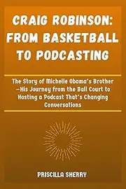 CRAIG ROBINSON: FROM BASKETBALL TO PODCASTING: The Story of Michelle Obama’s Brother—His Journey from the Ball Court to Hosting a Podcast That’s Changing Conversations