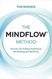The MINDFLOW Method: How You Can Achieve Anything by Not-Wanting and Not-Doing b