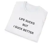 Funny Meme TShirt, Life Sucks but I SUCK BETTER Joke Tee, Gift Shirt