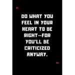 DO WHAT YOU FEEL IN YOUR HEART TO BE RIGHT-FOR YOU’’LL BE CRITICIZED ANYWAY.: 6