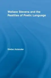 Wallace Stevens and the Realities of Poetic Language by Stefan Holander (English