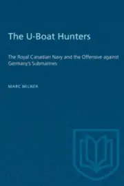 The U-Boat Hunters: The Royal Canadian Navy and the Offensive against