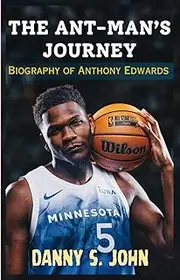 THE ANT-MAN’S JOURNEY: Biography of Anthony Edwards (The Youngest Player in NBA History to Reach 1,000 Career Three-Pointers)