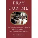 PRAY FOR ME: THE LIFE AND SPIRITUAL VISION OF POPE FRANCIS, FIRST POPE FROM THE AMERICAS