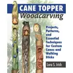 CANE TOPPER WOODCARVING: PROJECTS, PATTERNS, AND ESSENTIAL TECHNIQUES FOR CUSTOM CANES AND WALKING STICKS