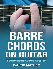 Barre Chords On Guitar: The Ultimate How To Play Barre Chords Book