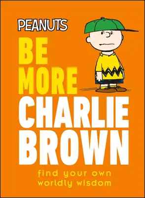 Peanuts Be More Charlie Brown: Find Your Own Worldly Wisdom