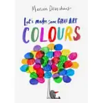 LET’’S MAKE SOME GREAT ART: COLOURS