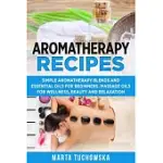 AROMATHERAPY RECIPES: SIMPLE AROMATHERAPY BLENDS AND ESSENTIAL OILS FOR BEGINNERS. MASSAGE OILS FOR WELLNESS, BEAUTY AND RELAXATION