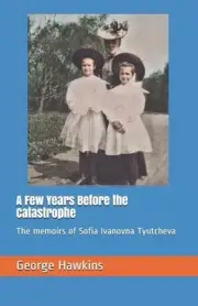 A Few Years Before the Catastrophe: The memoirs of Sofia Ivanovna Tyutcheva by G
