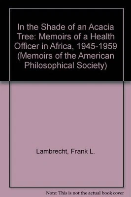 IN THE SHADE OF AN ACACIA TREE: MEMOIRS OF A HEALTH By Frank L. Lambrecht *NEW*