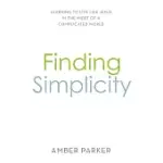 FINDING SIMPLICITY: LEARNING TO LIVE LIKE JESUS IN THE MIDST OF A COMPLICATED WORLD