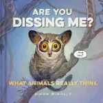 ARE YOU DISSING ME?: WHAT ANIMALS REALLY THINK