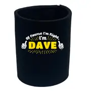 Of Course Im Right Im Dave - Funny Novelty Stubby Holder