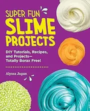 Super Fun Slime Projects: DIY Tutorials, Recipes, and Projects—Totally Borax Free!