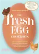 The Fresh Egg Cookbook ─ From Chicken to Kitchen, Recipes for Using Eggs from Farmers' Markets, Local Farms, and Your Own Backyard