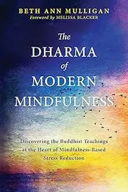The Dharma of Modern Mindfulness: Discovering the Buddhist Teachings at the Heart of Mindfulness-Based Stress Reduction