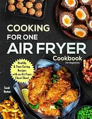 Cooking For One: Air Fryer Cookbook For Beginners: Health & Time-Saving Recipes with a comprehensive Air Fryer Cheat Sheet
