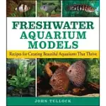 FRESHWATER AQUARIUM MODELS: RECIPES FOR CREATING BEAUTIFUL AQUARIUMS THAT THRIVE