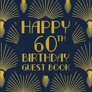 Happy 60th Birthday Guest Book: Birthday Sign In Book For Guest Messages Of Congratulations At 60 Years Old - 1920s Art Deco Style Cover. (Art Deco Birthday Message Books)